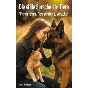 Marwood, Alina Die stille Sprache der Tiere: Wie wir lernen, Tiere wirklich zu verstehen Marwood, Alina Die stille Sprache der Tiere: Wie wir lernen, Tiere wirklich zu verstehen