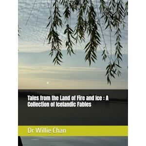 Chan, Dr Willie Tales from the Land of Fire and Ice : A Collection of Icelandic Fables Chan, Dr Willie Tales from the Land of Fire and Ice : A Collection of Icelandic Fables