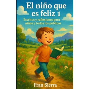 Sierra, Fran El niño que es feliz 1: Escritos y reflexiones para niños y todos los públicos Sierra, Fran El niño que es feliz 1: Escritos y reflexiones para niños y todos los públicos