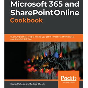 Mahajan, Gaurav Microsoft 365 and SharePoint Online Cookbook: Over 100 practical recipes to help you get the most out of Office 365 and SharePoint Online Mahajan, Gaurav Microsoft 365 and SharePoint Online Cookbook: Over 100 practical recipes to help you get the most out of Office 365 and SharePoint Online