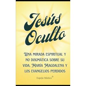 Schiappacasse, Ana Elisa Jesús Oculto: Una mirada espiritual y no dogmática sobre su vida, María Magdalena y los evangelios perdidos Schiappacasse, Ana Elisa Jesús Oculto: Una mirada espiritual y no dogmática sobre su vida, María Magdalena y los evangelios perdidos