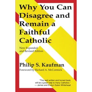 Kaufman, Philip S. Why You Can Disagree and Remain a Faithful Catholic Kaufman, Philip S. Why You Can Disagree and Remain a Faithful Catholic