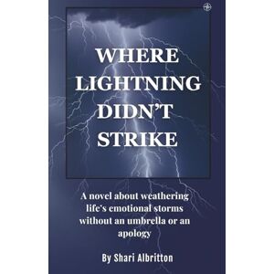 Albritton, Shari Where Lightning Didn't Strike: A novel about weathering life's emotional storms without an umbrella or an apology Albritton, Shari Where Lightning Didn't Strike: A novel about weathering life's emotional storms without an umbrella or an apology