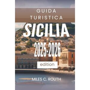 ROUTH, MILES C. GUIDA TURISTICA SICILIA 2025 2026: Un paradiso di cultura e bellezza ROUTH, MILES C. GUIDA TURISTICA SICILIA 2025 2026: Un paradiso di cultura e bellezza