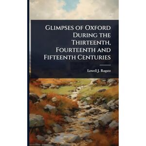 Ragatz, Lowell J 1897- Glimpses of Oxford During the Thirteenth, Fourteenth and Fifteenth Centuries Ragatz, Lowell J 1897- Glimpses of Oxford During the Thirteenth, Fourteenth and Fifteenth Centuries