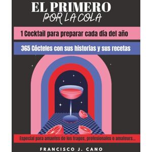 Cano, Francisco J. El primero por la cola: 1 Cocktail para preparar cada día del año Cano, Francisco J. El primero por la cola: 1 Cocktail para preparar cada día del año