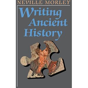 Morley, Neville Writing Ancient History Morley, Neville Writing Ancient History