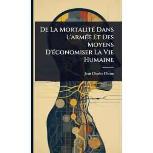 Chenu, Jean Charles De La MortalitÃ(c) Dans L'armÃ(c)e Et Des Moyens D'Ã(c)conomiser La Vie Humaine Chenu, Jean Charles De La MortalitÃ(c) Dans L'armÃ(c)e Et Des Moyens D'Ã(c)conomiser La Vie Humaine