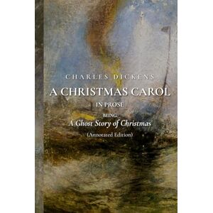 Dickens, Charles A Christmas Carol in Prose; Being a Ghost Story of Christmas (Annotated Edition) Dickens, Charles A Christmas Carol in Prose; Being a Ghost Story of Christmas (Annotated Edition)