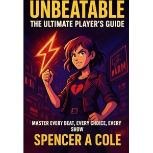 COLE, SPENCER A UNBEATABLE: The Ultimate Player’s Guide: Master Every Beat, Every Choice, Every Show COLE, SPENCER A UNBEATABLE: The Ultimate Player’s Guide: Master Every Beat, Every Choice, Every Show