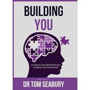 Seabury, Dr Tom Building You: 21 Lessons from Elite Performers to Unlock Your Full Potential Seabury, Dr Tom Building You: 21 Lessons from Elite Performers to Unlock Your Full Potential