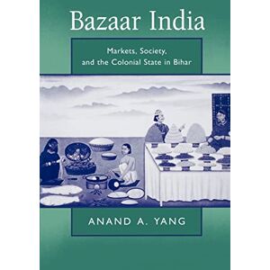 Yang, Anand A. A. Bazaar India: Markets, Society, and the Colonial State in Bihar Yang, Anand A. A. Bazaar India: Markets, Society, and the Colonial State in Bihar