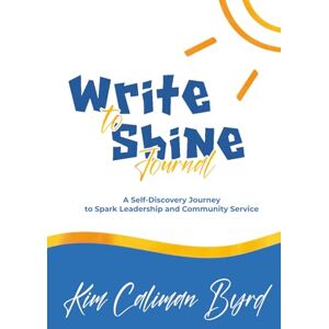 Caliman Byrd, Kim Write to Shine Journal: A Self Discovery Journey to Spark Leadership and Community Service Caliman Byrd, Kim Write to Shine Journal: A Self Discovery Journey to Spark Leadership and Community Service