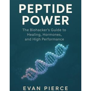 Pierce, Evan Peptide Power: The Biohacker’s Guide to Healing, Hormones, and High Performance Pierce, Evan Peptide Power: The Biohacker’s Guide to Healing, Hormones, and High Performance