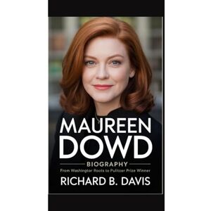 B. Davis, Richard MAUREEN DOWD BIOGRAPHY: From Washington Roots to Pulitzer Prize Winner B. Davis, Richard MAUREEN DOWD BIOGRAPHY: From Washington Roots to Pulitzer Prize Winner