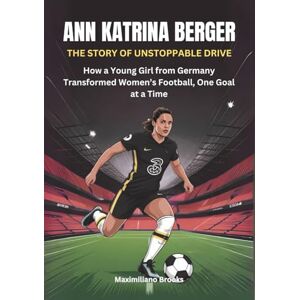 Brooks, Maximiliano ANN-KATRINA BERGER :The Story of Unstoppable Drive: How a Young Girl from Germany Transformed Women’s Football, One Goal at a Time (THE BIOGRAPHIES OF ... WOMEN SHAPING THE FUTURE OF FEMALE SOCCER) Brooks, Maximiliano ANN-KATRINA BERGER :The Story of Unstoppable Drive: How a Young Girl from Germany Transformed Women’s Football, One Goal at a Time (THE BIOGRAPHIES OF ... WOMEN SHAPING THE FUTURE OF FEMALE SOCCER)