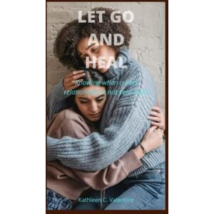 C. Valentine, Kathleen Let go and heal: Knowing when a bad relationship is not your fault C. Valentine, Kathleen Let go and heal: Knowing when a bad relationship is not your fault