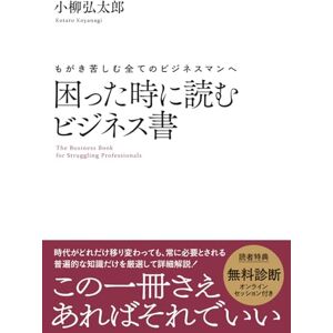 小柳弘太郎 もがき苦しむ全てのビジネスマンへ 困った時に読むビジネス書: この一冊さえあればそれでいい 小柳弘太郎 もがき苦しむ全てのビジネスマンへ 困った時に読むビジネス書: この一冊さえあればそれでいい