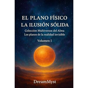 Myst, Dream Colección Multiversos del Alma: Los planos de la realidad invisible: Volumen I El Plano Físico: La Ilusión Sólida Myst, Dream Colección Multiversos del Alma: Los planos de la realidad invisible: Volumen I El Plano Físico: La Ilusión Sólida