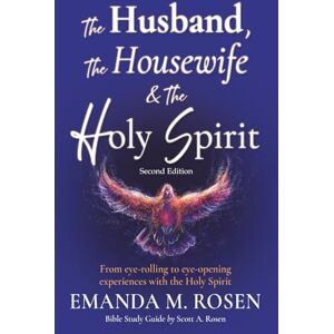 Rosen, Emanda M. The Husband, the Housewife and the Holy Spirit Second Edition: From eye-rolling to eye-opening experiences with the Holy Spirit Rosen, Emanda M. The Husband, the Housewife and the Holy Spirit Second Edition: From eye-rolling to eye-opening experiences with the Holy Spirit
