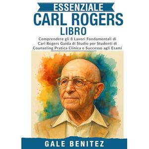 Benitez, Gale ESSENZIALE CARL ROGERS LIBRO: Comprendere gli 8 Lavori Fondamentali di Carl Rogers Guida di Studio per Studenti di Counseling Pratica Clinica e Successo agli Esami (Italiano) Benitez, Gale ESSENZIALE CARL ROGERS LIBRO: Comprendere gli 8 Lavori Fondamentali di Carl Rogers Guida di Studio per Studenti di Counseling Pratica Clinica e Successo agli Esami (Italiano)