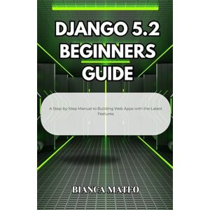 Mateo, Bianca Django 5.2 Beginners Guide: A Step-by-Step Manual to Building Web Apps with the Latest Features Mateo, Bianca Django 5.2 Beginners Guide: A Step-by-Step Manual to Building Web Apps with the Latest Features
