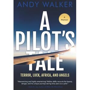 Walker, Andy A Pilot's Tale: Terror, Luck, Africa, and Angels Walker, Andy A Pilot's Tale: Terror, Luck, Africa, and Angels