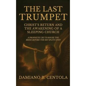 Centola, Damiano B The Last Trumpet: Christ's Return And The Awakening Of A Sleeping Church: A Prophetic Cry To Rouse The Bride Before The Sky Splits Open Centola, Damiano B The Last Trumpet: Christ's Return And The Awakening Of A Sleeping Church: A Prophetic Cry To Rouse The Bride Before The Sky Splits Open