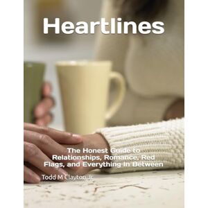 Clayton, Todd M Heartlines: The Honest Guide to Relationships, Romance, Red Flags, and Everything In Between Clayton, Todd M Heartlines: The Honest Guide to Relationships, Romance, Red Flags, and Everything In Between