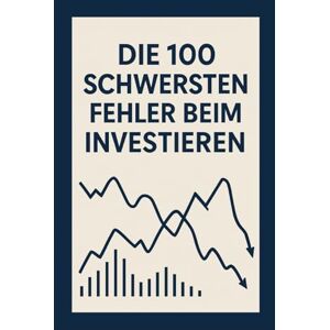 Silberhain, Niklas Die 100 größten Fehler beim Investieren: Und wie du sie vermeidest Silberhain, Niklas Die 100 größten Fehler beim Investieren: Und wie du sie vermeidest
