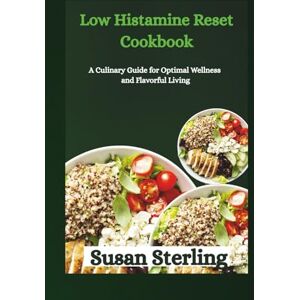 Sterling, Susan Low Histamine Reset Cookbook: A Culinary Guide for Optimal Wellness and Flavorful Living Sterling, Susan Low Histamine Reset Cookbook: A Culinary Guide for Optimal Wellness and Flavorful Living