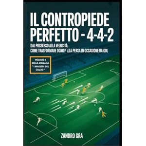 Gra, Zandro Il Contropiede Perfetto 4-4-2: Dal posseso alla velocità : come trasformare ogni palla persa in occasione da gol (I MAESTRI DEL CALCIO TATTICHE E STRATEGIE VINCENTI) Gra, Zandro Il Contropiede Perfetto 4-4-2: Dal posseso alla velocità : come trasformare ogni palla persa in occasione da gol (I MAESTRI DEL CALCIO TATTICHE E STRATEGIE VINCENTI)