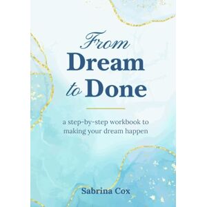 Cox, Sabrina From Dream to Done: a step-by-step workbook to making your dream happen Cox, Sabrina From Dream to Done: a step-by-step workbook to making your dream happen