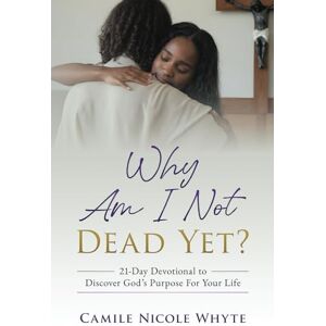 Whyte, Camile Nicole WHY AM I NOT DEAD YET?: 21-Day Devotional to Discover God’s Purpose for Your Life Whyte, Camile Nicole WHY AM I NOT DEAD YET?: 21-Day Devotional to Discover God’s Purpose for Your Life