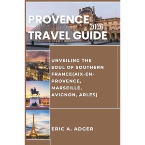 Adger, Eric A. Provence Travel Guide 2026: Unveiling the Soul of the Southern France(Aix-en-Provence, Marseille, Avignon, Arles) (France Uncovered) Adger, Eric A. Provence Travel Guide 2026: Unveiling the Soul of the Southern France(Aix-en-Provence, Marseille, Avignon, Arles) (France Uncovered)