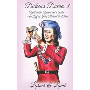 Lamb, Larner and Dickon's Diaries 3: Yet Another Yeare (and a Bitte) in the Lyff of King Richard the Third Lamb, Larner and Dickon's Diaries 3: Yet Another Yeare (and a Bitte) in the Lyff of King Richard the Third