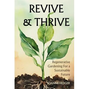 Hedger, Joanne Revive and Thrive: Regenerative Gardening for a Sustainable Future: Turn your barren backyard into a productive ecosystem using these affordable tips and techniques Hedger, Joanne Revive and Thrive: Regenerative Gardening for a Sustainable Future: Turn your barren backyard into a productive ecosystem using these affordable tips and techniques