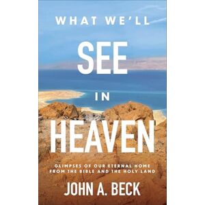 John A. Beck What We’ll See in Heaven: Glimpses of Our Eternal Home from the Bible and the Holy Land John A. Beck What We’ll See in Heaven: Glimpses of Our Eternal Home from the Bible and the Holy Land