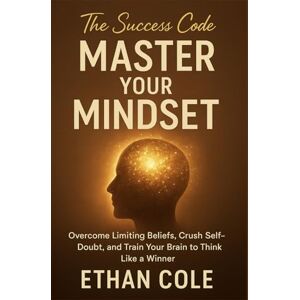 Cole, Ethan Master Your Mindset: Overcome Limiting Beliefs, Crush Self-Doubt, and Train Your Brain to Think Like a Winner Cole, Ethan Master Your Mindset: Overcome Limiting Beliefs, Crush Self-Doubt, and Train Your Brain to Think Like a Winner