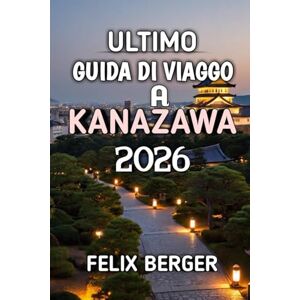 Berger, Felix Ultimo Guida Di Viaggo A Kanazawa 2026: Scopri il gioiello nascosto del Giappone fatto di cultura, storia e bellezza senza tempo Berger, Felix Ultimo Guida Di Viaggo A Kanazawa 2026: Scopri il gioiello nascosto del Giappone fatto di cultura, storia e bellezza senza tempo