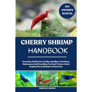 LORENZO, CHRISTIAN CHERRY SHRIMP HANDBOOK: Grooming, Health Care, Feeding, Handling, Tank Setup, Maintenance And Everything You Need To Know About Keeping Cherry Shrimps As Home Pets. LORENZO, CHRISTIAN CHERRY SHRIMP HANDBOOK: Grooming, Health Care, Feeding, Handling, Tank Setup, Maintenance And Everything You Need To Know About Keeping Cherry Shrimps As Home Pets.