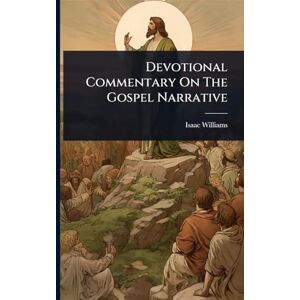 Williams, Isaac Devotional Commentary On The Gospel Narrative Williams, Isaac Devotional Commentary On The Gospel Narrative