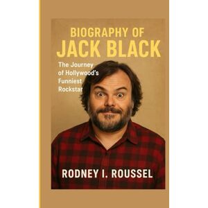 I. Roussel, Rodney Biography of Jack Black: The Journey of Hollywood’s Funniest Rockstar I. Roussel, Rodney Biography of Jack Black: The Journey of Hollywood’s Funniest Rockstar