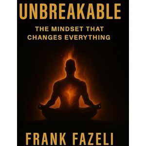 Fazeli, Frank Unbreakable: The Mindset That Changes Everything: How Discipline, Focus, and Faith Create Limitless Success Fazeli, Frank Unbreakable: The Mindset That Changes Everything: How Discipline, Focus, and Faith Create Limitless Success