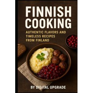 Upgrade, Digital Finnish Cooking Recipe Book: Authentic Flavors and Timeless Recipes from Finland Upgrade, Digital Finnish Cooking Recipe Book: Authentic Flavors and Timeless Recipes from Finland