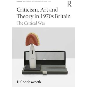 Charlesworth, JJ Criticism, Art and Theory in 1970s Britain: The Critical War (British Art: Histories and Interpretations since 1700) Charlesworth, JJ Criticism, Art and Theory in 1970s Britain: The Critical War (British Art: Histories and Interpretations since 1700)