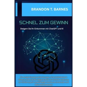 BARNES, BRANDON T. SCHNEL ZUM GEWINN: Steigern Sie Ihr Einkommen mit ChatGPT und KI – 50 fertige Eingabeaufforderungen, 12 produktbasierte Dienste und eine 90-tägige Schritt-für-Schritt-Anleitung zur Einführung für BARNES, BRANDON T. SCHNEL ZUM GEWINN: Steigern Sie Ihr Einkommen mit ChatGPT und KI – 50 fertige Eingabeaufforderungen, 12 produktbasierte Dienste und eine 90-tägige Schritt-für-Schritt-Anleitung zur Einführung für