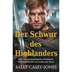 Casey-Jones, Sally Der Schwur des Highlanders: Eine spannungsgeladene schottische Liebesgeschichte von Liebe und Treue Casey-Jones, Sally Der Schwur des Highlanders: Eine spannungsgeladene schottische Liebesgeschichte von Liebe und Treue