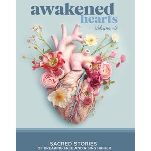 Awakened Hearts: Sacred Stories of Breaking Free and Rising Higher: 2 Awakened Hearts: Sacred Stories of Breaking Free and Rising Higher: 2