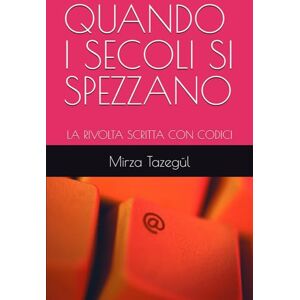 Tazegül, Mirza QUANDO I SECOLI SI SPEZZANO: LA RIVOLTA SCRITTA CON CODICI Tazegül, Mirza QUANDO I SECOLI SI SPEZZANO: LA RIVOLTA SCRITTA CON CODICI